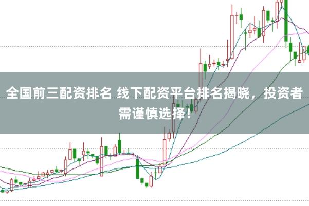 全国前三配资排名 线下配资平台排名揭晓，投资者需谨慎选择！