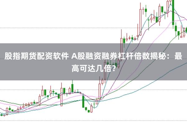 股指期货配资软件 A股融资融券杠杆倍数揭秘：最高可达几倍？