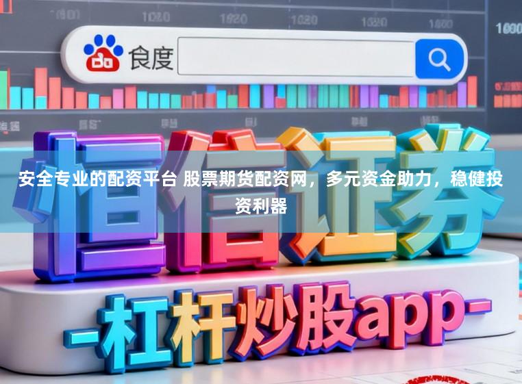 安全专业的配资平台 股票期货配资网，多元资金助力，稳健投资利器