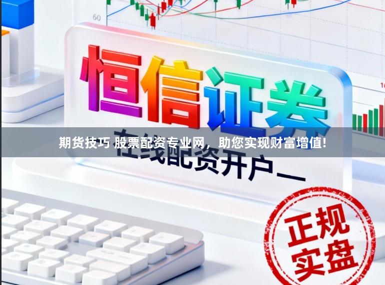 期货技巧 股票配资专业网，助您实现财富增值!