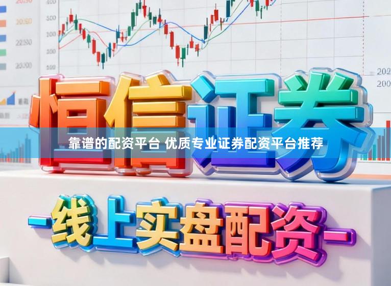 靠谱的配资平台 优质专业证券配资平台推荐