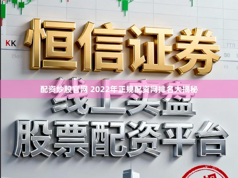 配资炒股官网 2022年正规配资网排名大揭秘