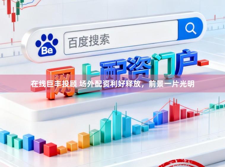 在线巨丰投顾 场外配资利好释放，前景一片光明