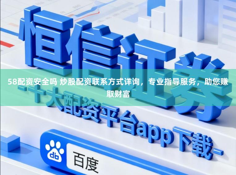 58配资安全吗 炒股配资联系方式详询，专业指导服务，助您赚取财富