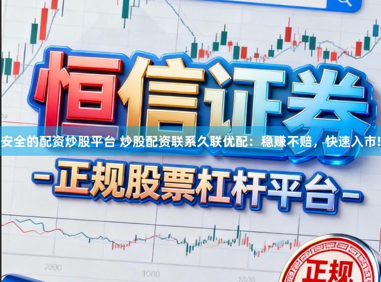 安全的配资炒股平台 炒股配资联系久联优配：稳赚不赔，快速入市!