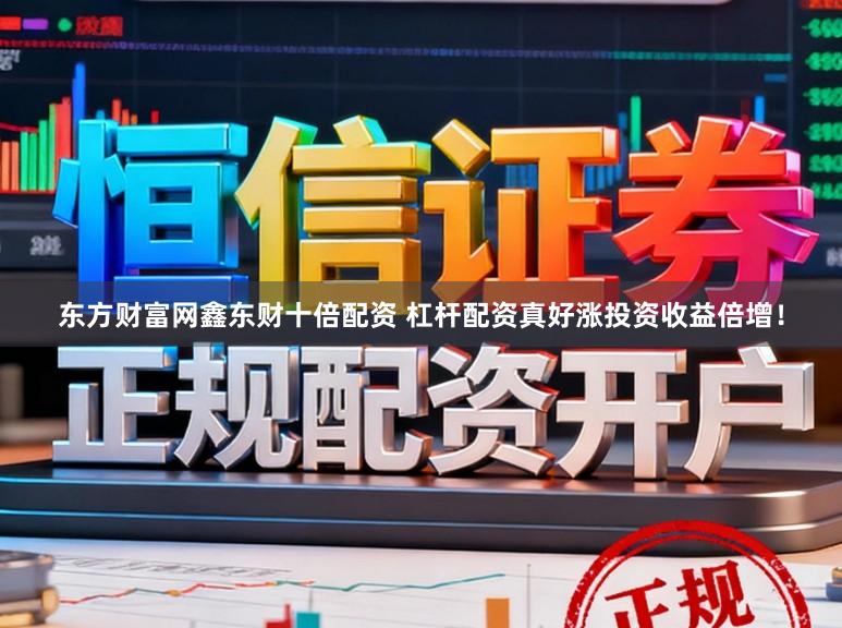 东方财富网鑫东财十倍配资 杠杆配资真好涨投资收益倍增！