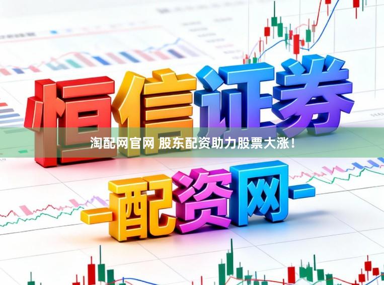 淘配网官网 股东配资助力股票大涨！