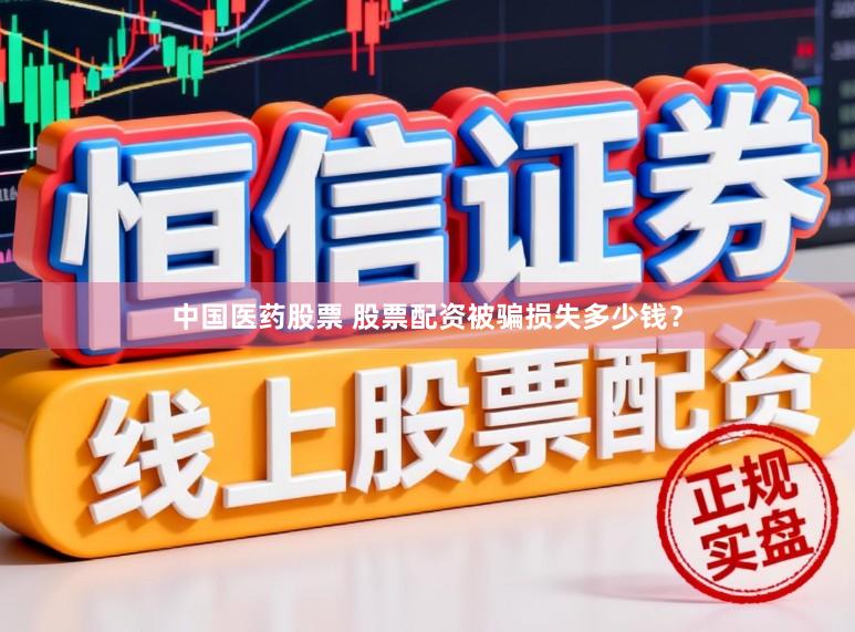 中国医药股票 股票配资被骗损失多少钱？