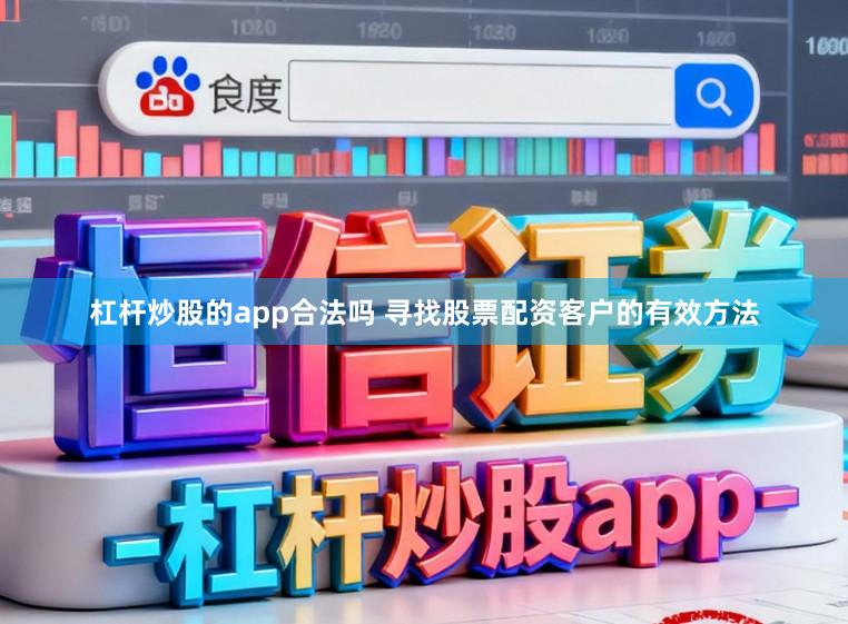 杠杆炒股的app合法吗 寻找股票配资客户的有效方法