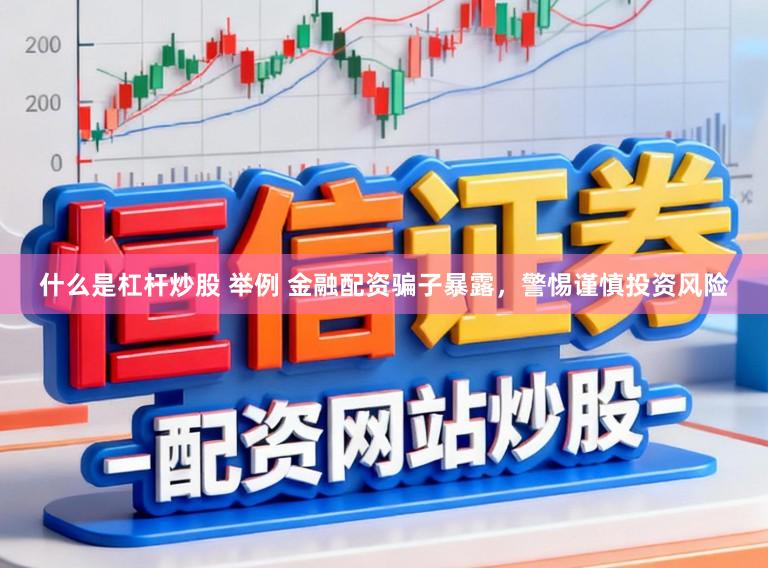 什么是杠杆炒股 举例 金融配资骗子暴露，警惕谨慎投资风险