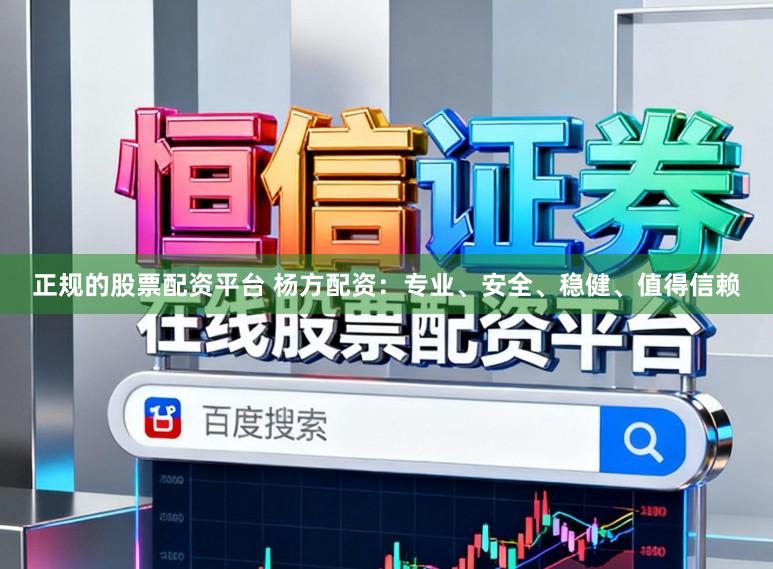 正规的股票配资平台 杨方配资：专业、安全、稳健、值得信赖