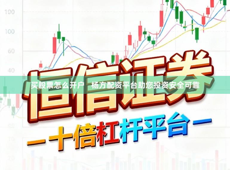 买股票怎么开户   杨方配资平台助您投资安全可靠
