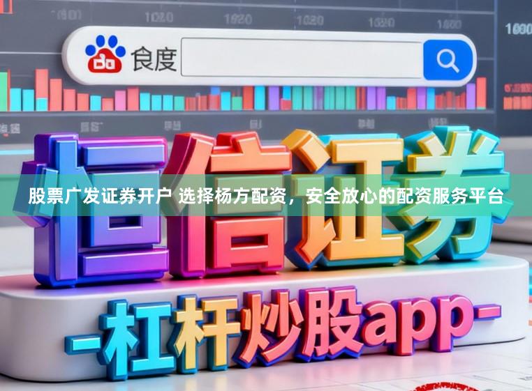 股票广发证券开户 选择杨方配资，安全放心的配资服务平台