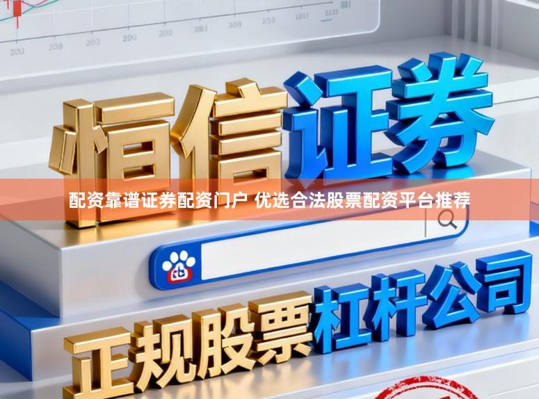 配资靠谱证券配资门户 优选合法股票配资平台推荐