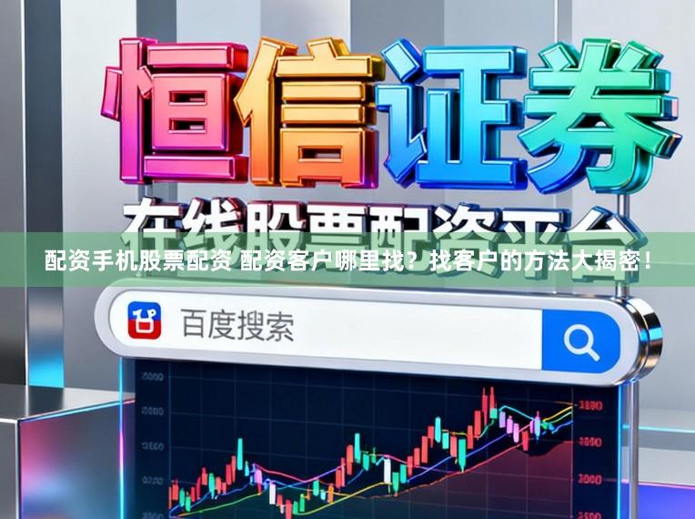 配资手机股票配资 配资客户哪里找?找客户的方法大揭密!