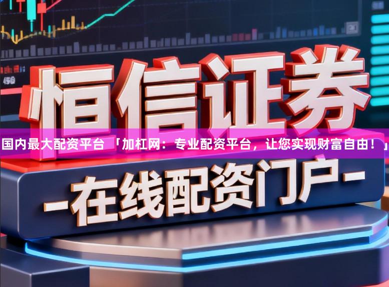 国内最大配资平台 「加杠网：专业配资平台，让您实现财富自由！」