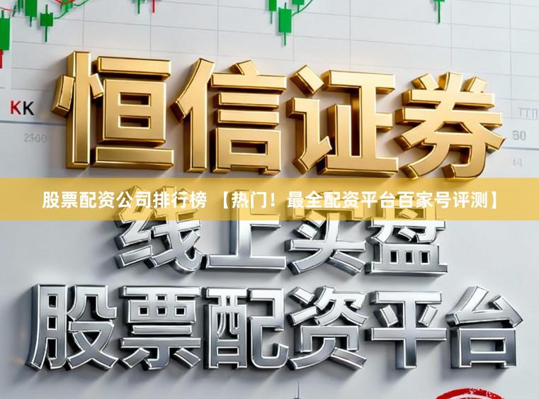 股票配资公司排行榜 【热门！最全配资平台百家号评测】