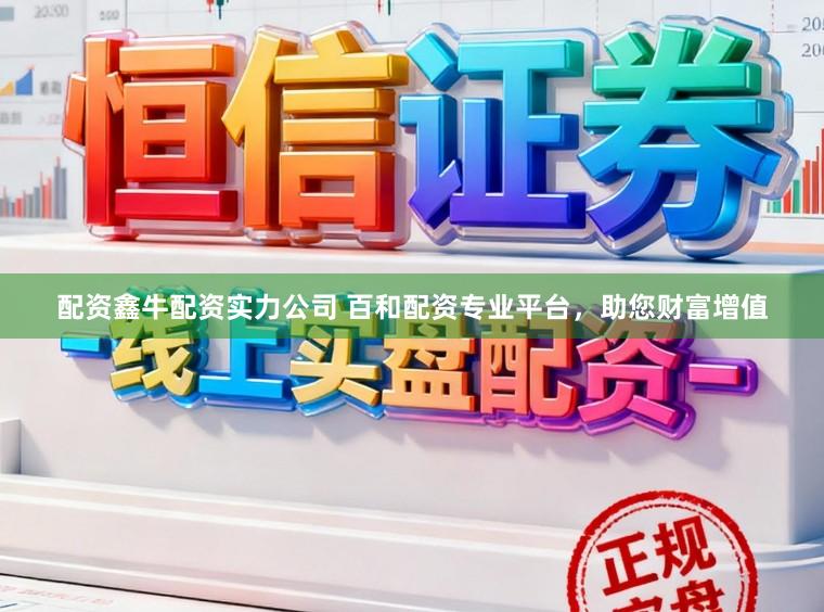 配资鑫牛配资实力公司 百和配资专业平台，助您财富增值