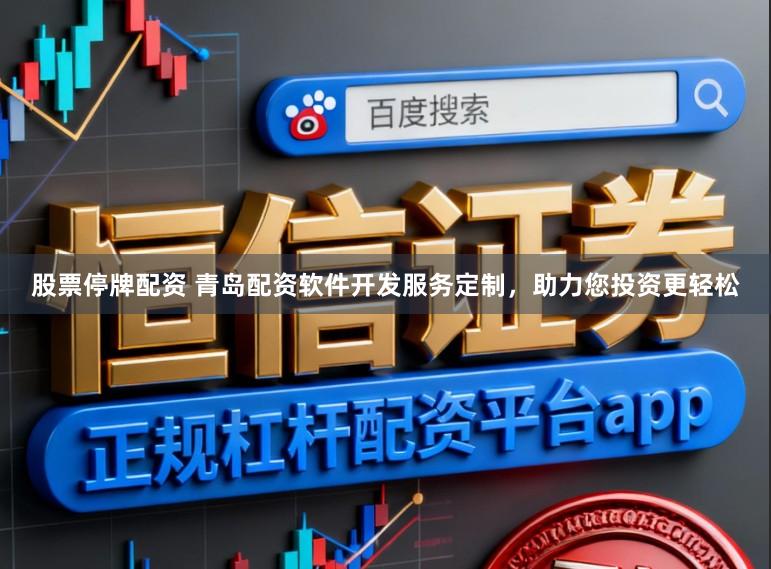 股票停牌配资 青岛配资软件开发服务定制,助力您投资更轻松