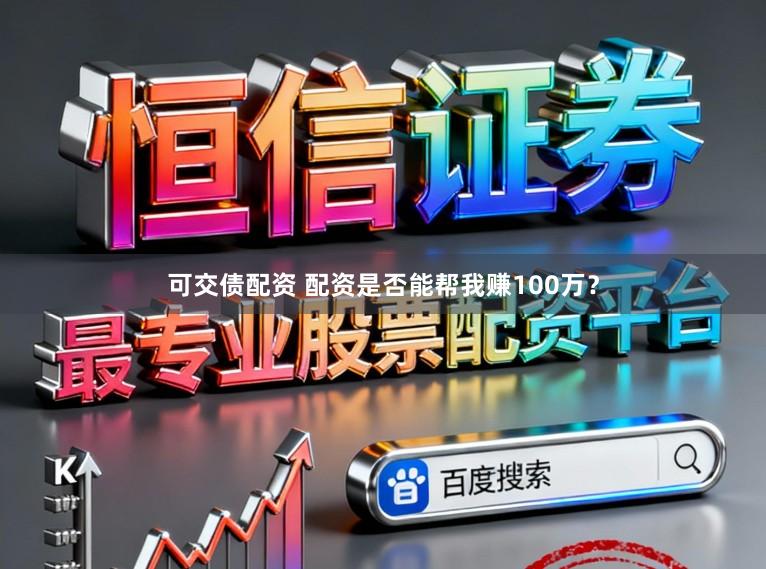 可交债配资 配资是否能帮我赚100万？