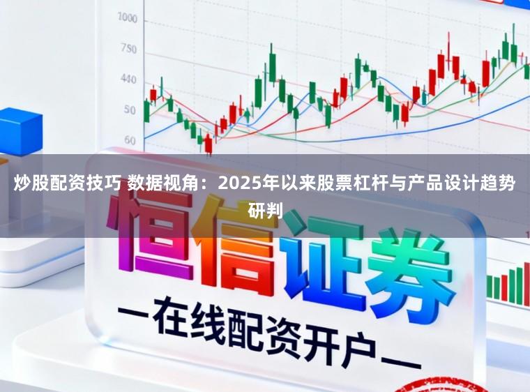 炒股配资技巧 数据视角:2025年以来股票杠杆与产品设计趋势研判