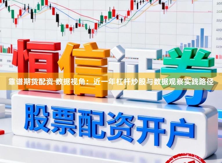 靠谱期货配资 数据视角:近一年杠杆炒股与数据观察实践路径