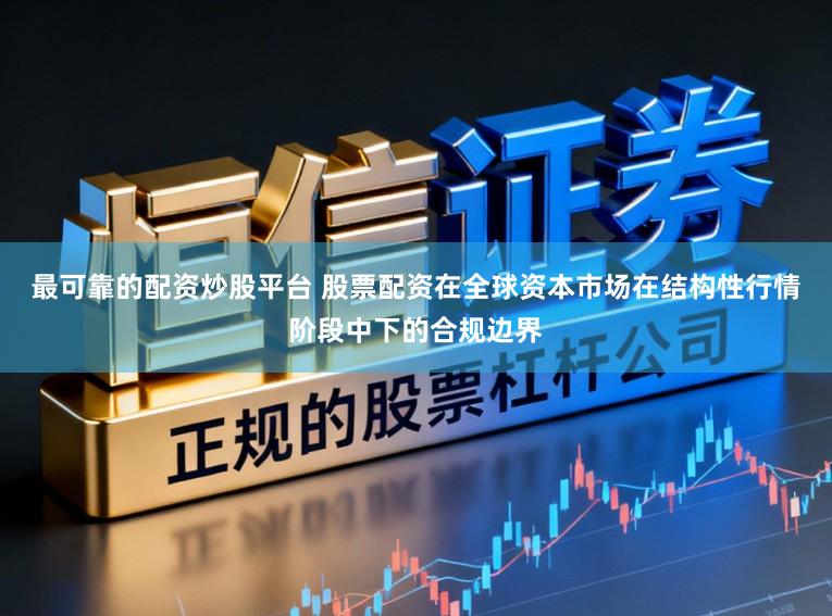 最可靠的配资炒股平台 股票配资在全球资本市场在结构性行情阶段中下的合规边界