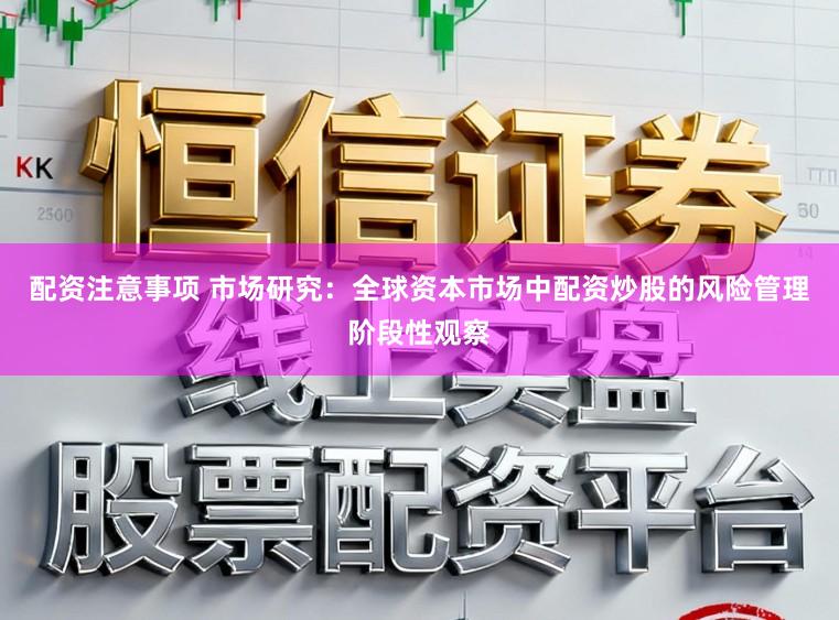 配资注意事项 市场研究：全球资本市场中配资炒股的风险管理阶段性观察