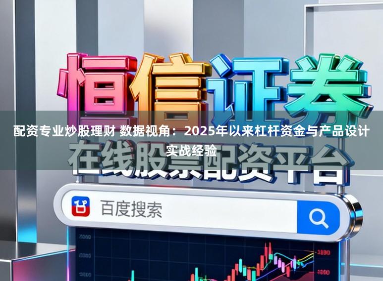 配资专业炒股理财 数据视角：2025年以来杠杆资金与产品设计实战经验