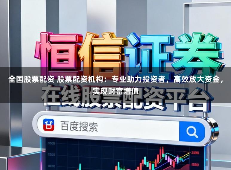 全国股票配资 股票配资机构:专业助力投资者,高效放大资金,实现财富增值