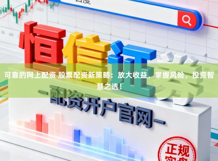 可靠的网上配资 股票配资新策略：放大收益，掌握风险，投资智慧之选！
